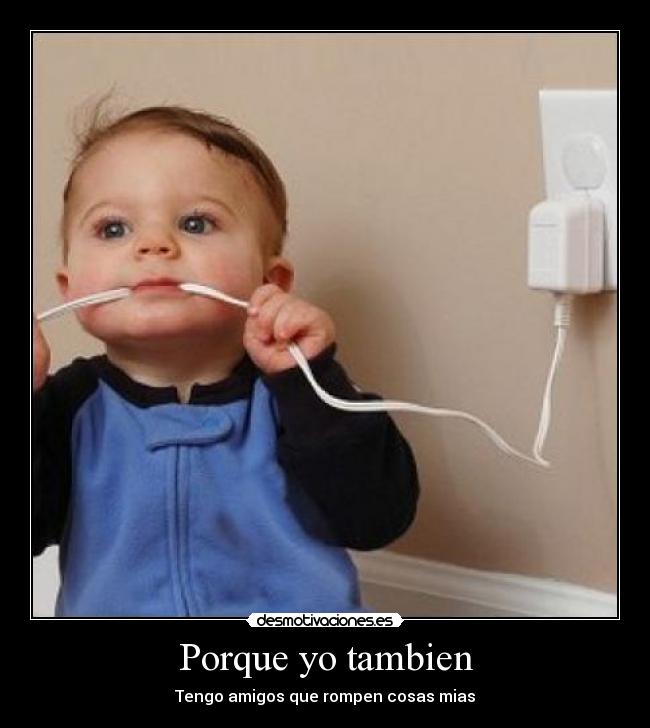 Porque yo tambien - Tengo amigos que rompen cosas mias
