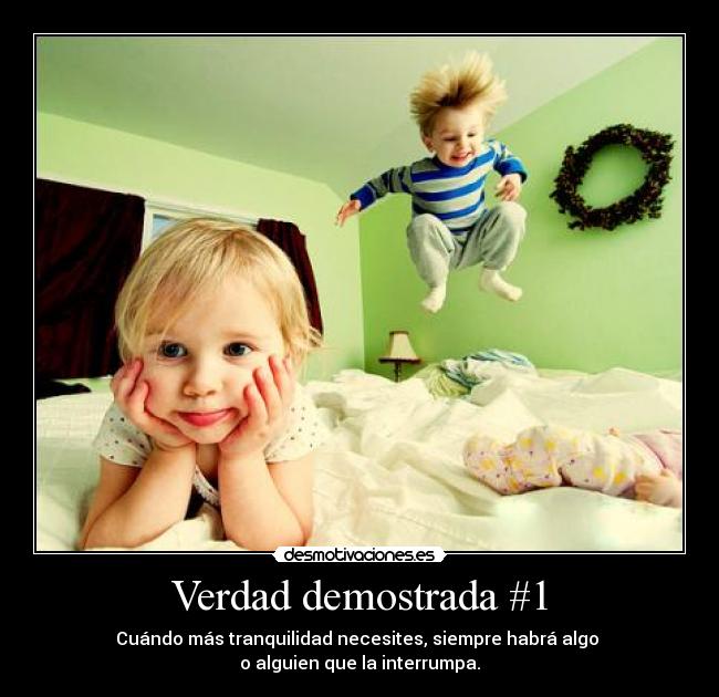 Verdad demostrada #1 - Cuándo más tranquilidad necesites, siempre habrá algo
o alguien que la interrumpa.