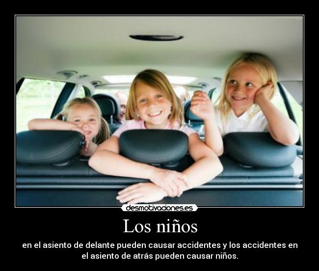 Los niños - en el asiento de delante pueden causar accidentes y los accidentes en
el asiento de atrás pueden causar niños.