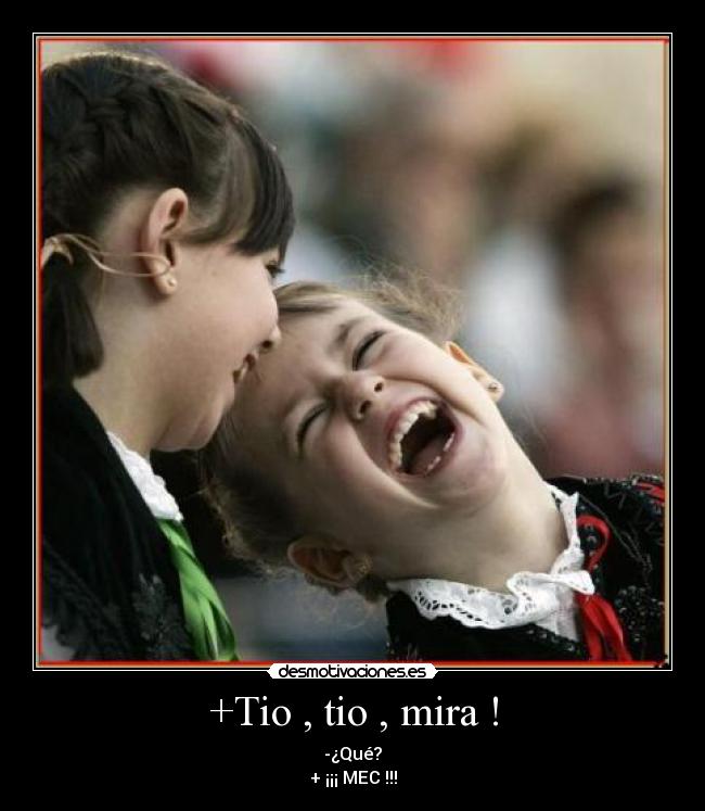 +Tio , tio , mira ! - -¿Qué?
+ ¡¡¡ MEC !!!