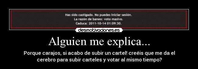 Alguien me explica... - Porque carajos, si acabo de subir un cartel! creéis que me da el
cerebro para subir carteles y votar al mismo tiempo?