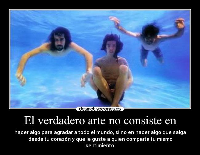 El verdadero arte no consiste en - hacer algo para agradar a todo el mundo, si no en hacer algo que salga
desde tu corazón y que le guste a quien comparta tu mismo
sentimiento.