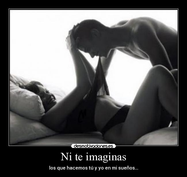 Ni te imaginas - los que hacemos tú y yo en mi sueños...
