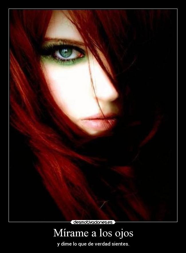 Mírame a los ojos - y dime lo que de verdad sientes.