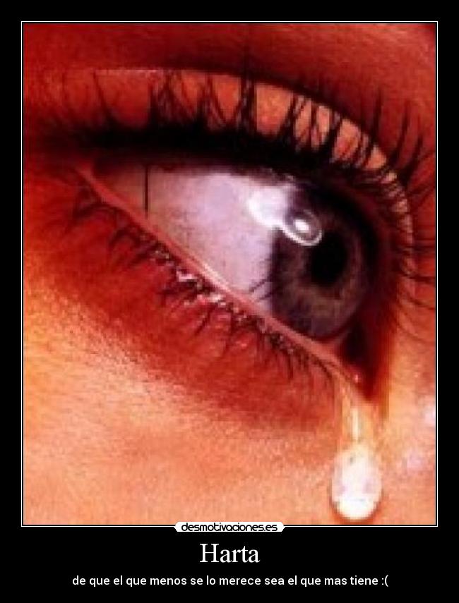 Harta - de que el que menos se lo merece sea el que mas tiene :(