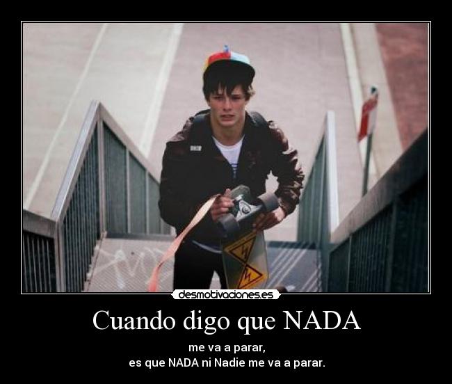 Cuando digo que NADA - me va a parar,
es que NADA ni Nadie me va a parar.