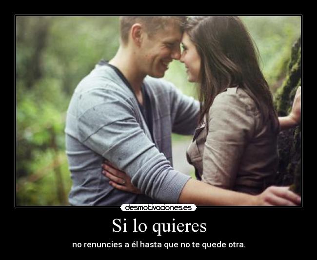 Si lo quieres - no renuncies a él hasta que no te quede otra.