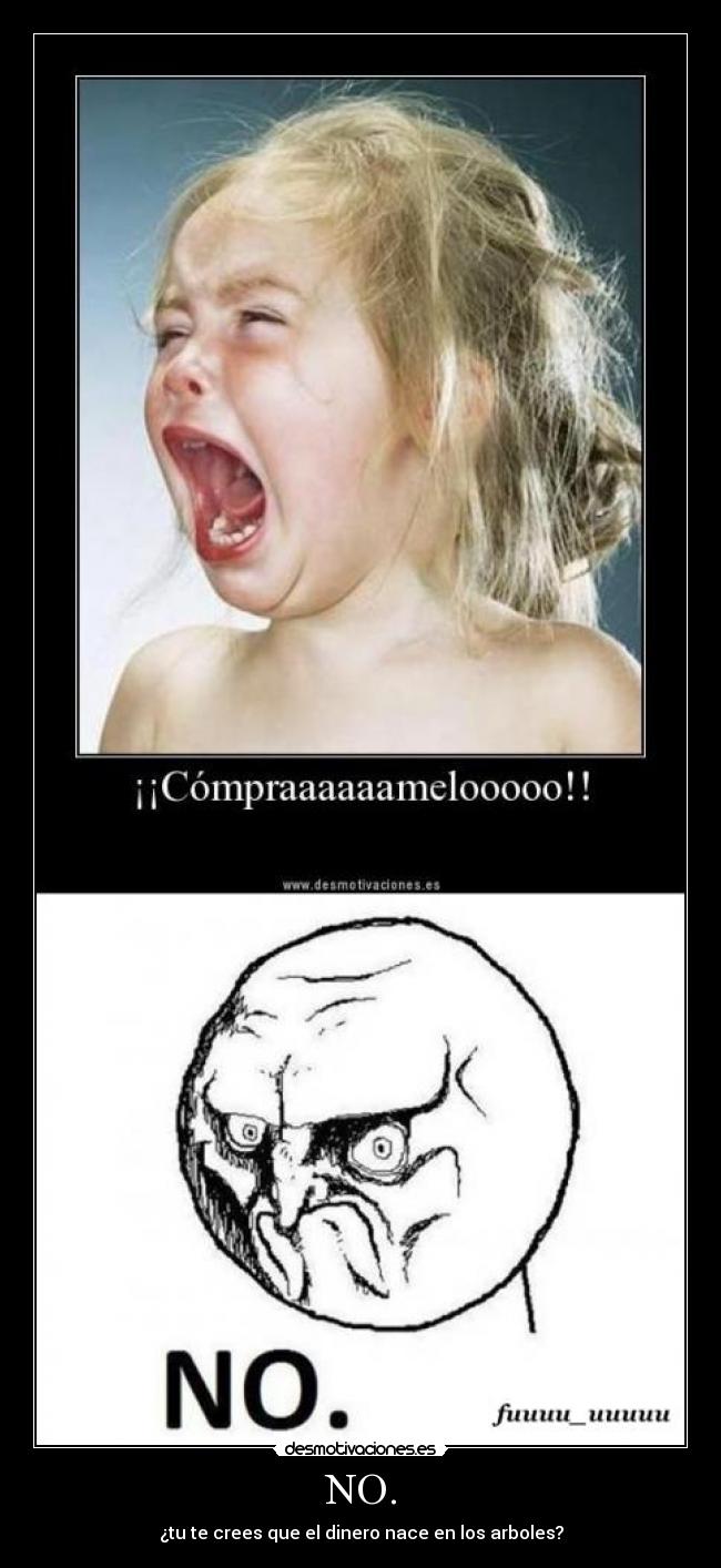 NO. - ¿tu te crees que el dinero nace en los arboles?