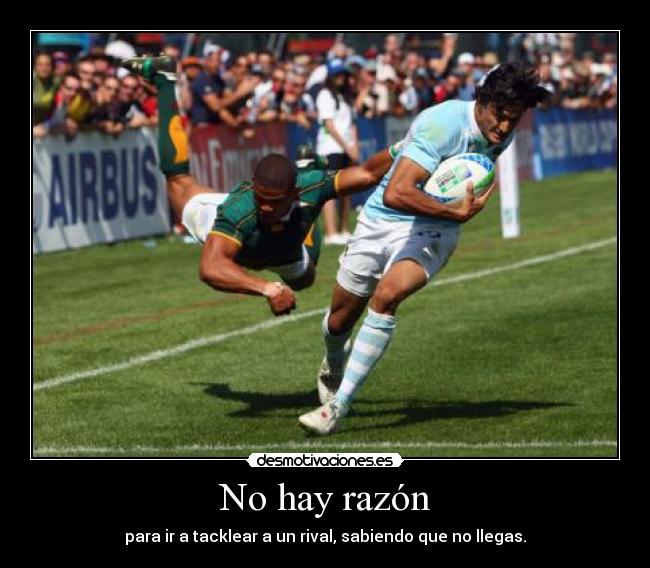 No hay razón - para ir a tacklear a un rival, sabiendo que no llegas.