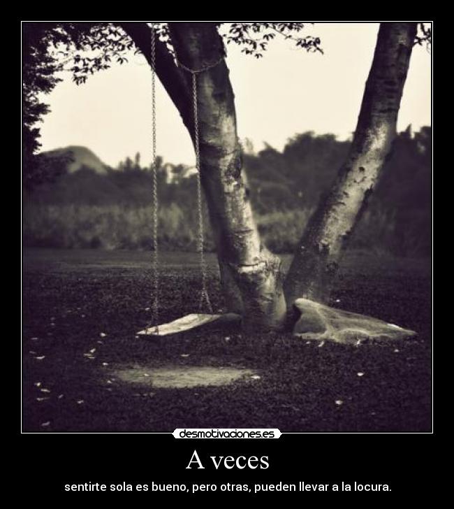 A veces - sentirte sola es bueno, pero otras, pueden llevar a la locura.