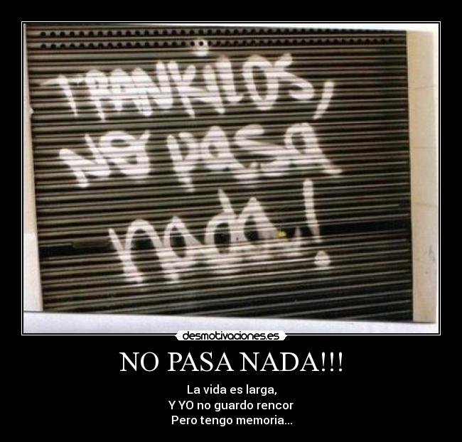 NO PASA NADA!!! - La vida es larga,
Y YO no guardo rencor
Pero tengo memoria...