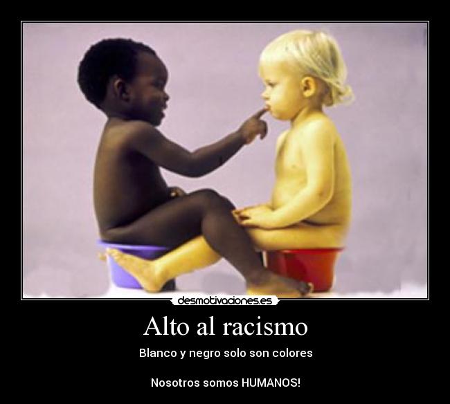 Alto al racismo - Blanco y negro solo son colores
Nosotros somos HUMANOS!