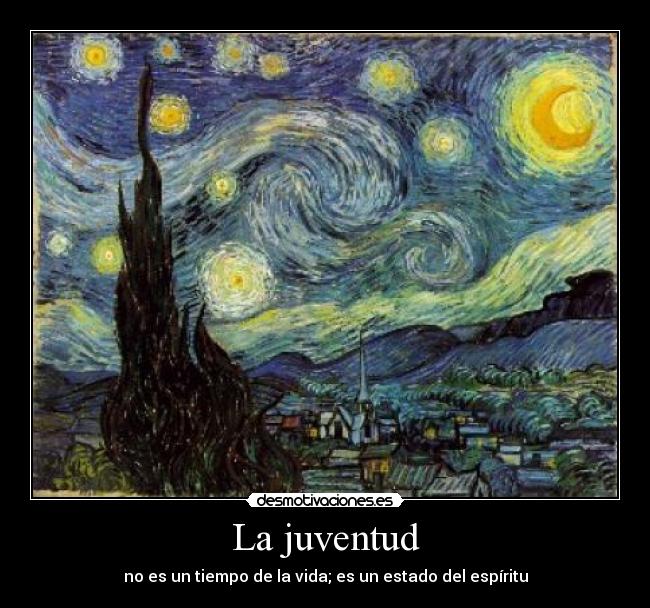 La juventud - no es un tiempo de la vida; es un estado del espíritu