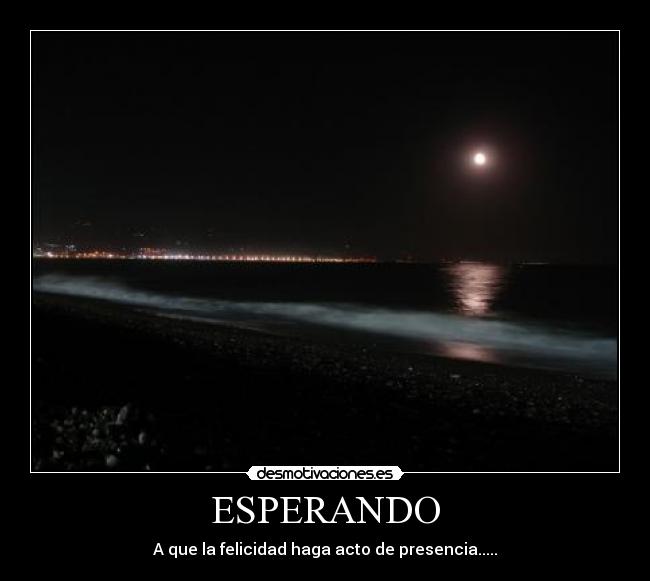 ESPERANDO - A que la felicidad haga acto de presencia.....