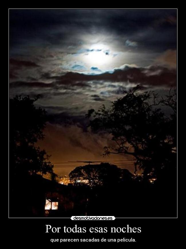Por todas esas noches - que parecen sacadas de una pelicula.