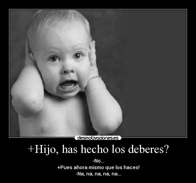 +Hijo, has hecho los deberes? - -No...
+Pues ahora mismo que los haces!
-Na, na, na, na, na...