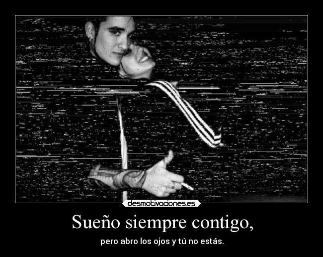 Sueño siempre contigo, - pero abro los ojos y tú no estás.
