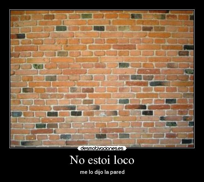 No estoi loco - me lo dijo la pared