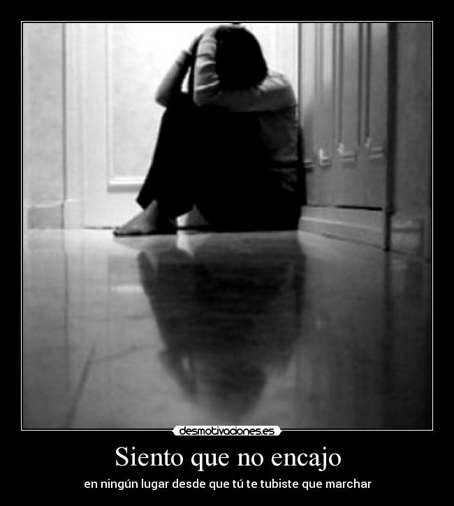 Siento que no encajo - en ningún lugar desde que tú te tubiste que marchar