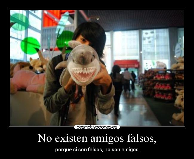 No existen amigos falsos, - 