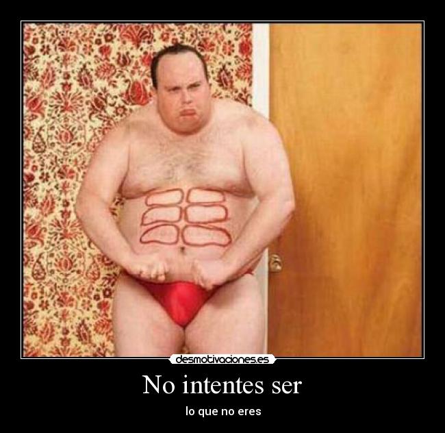 No intentes ser - lo que no eres