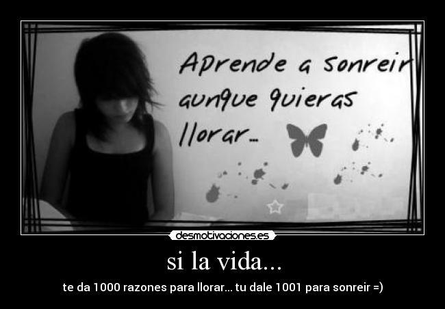 si la vida... - te da 1000 razones para llorar... tu dale 1001 para sonreir =)
