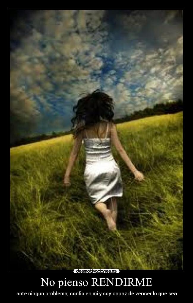 No pienso RENDIRME - ante ningun problema, confio en mi y soy capaz de vencer lo que sea