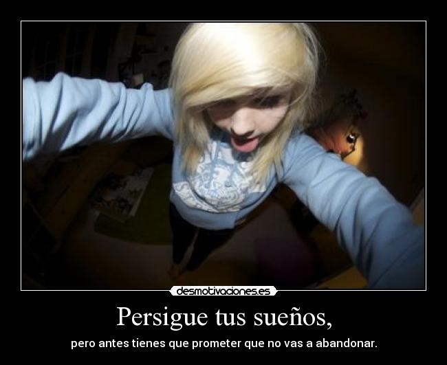 Persigue tus sueños, - pero antes tienes que prometer que no vas a abandonar.