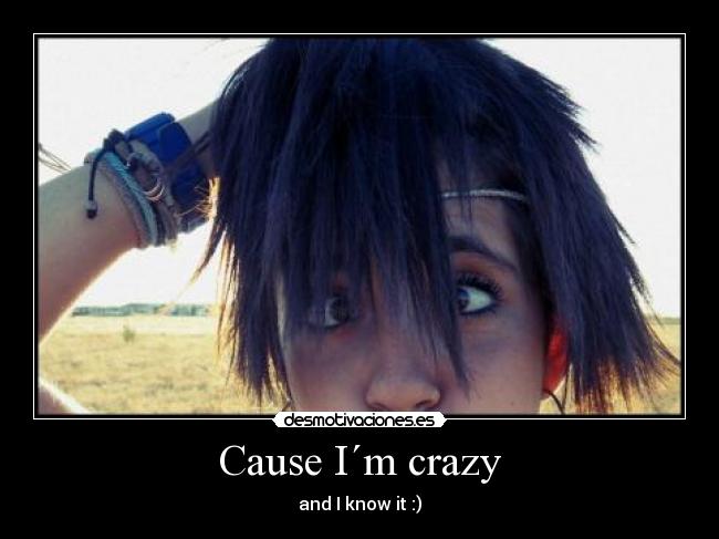 Cause I´m crazy - and I know it :)