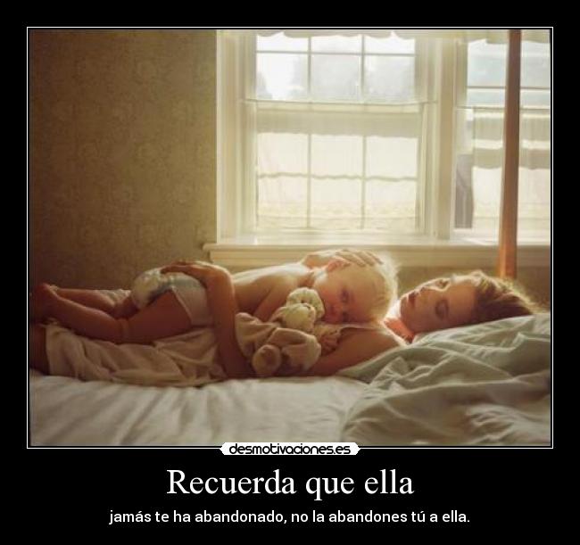 Recuerda que ella - jamás te ha abandonado, no la abandones tú a ella.