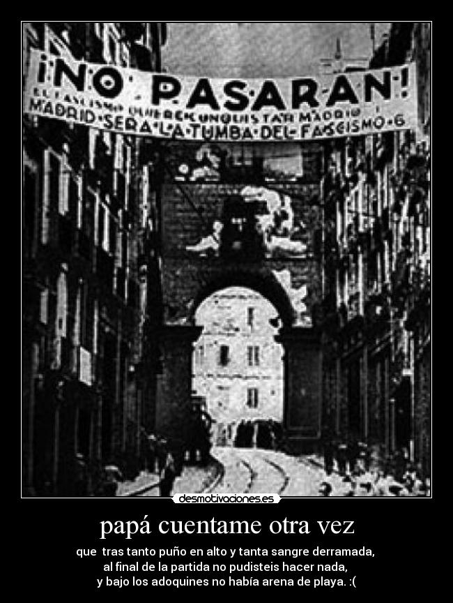 papá cuentame otra vez - que tras tanto puño en alto y tanta sangre derramada,
al final de la partida no pudisteis hacer nada,
y bajo los adoquines no había arena de playa. :(