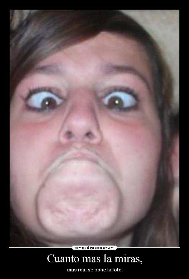 Cuanto mas la miras, - mas roja se pone la foto.