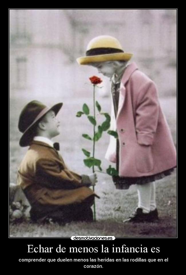 Echar de menos la infancia es - comprender que duelen menos las heridas en las rodillas que en el corazón.