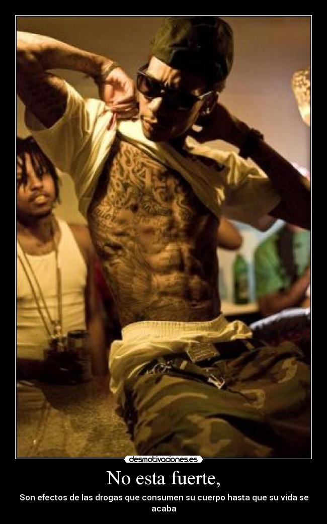 No esta fuerte, - Son efectos de las drogas que consumen su cuerpo hasta que su vida se acaba