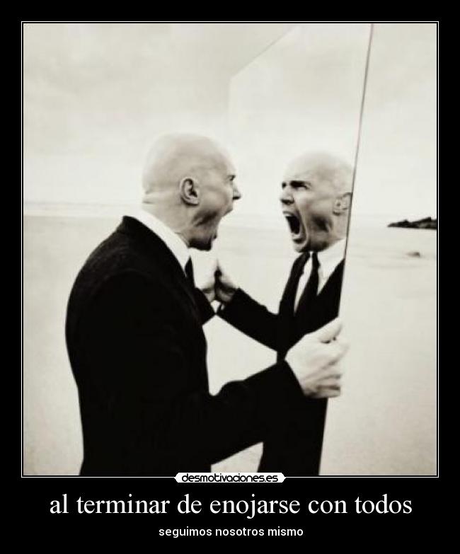 al terminar de enojarse con todos - seguimos nosotros mismo