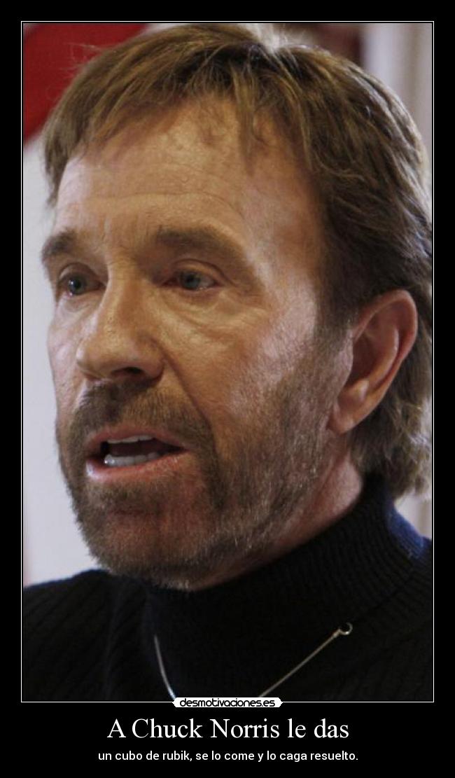 A Chuck Norris le das - un cubo de rubik, se lo come y lo caga resuelto.