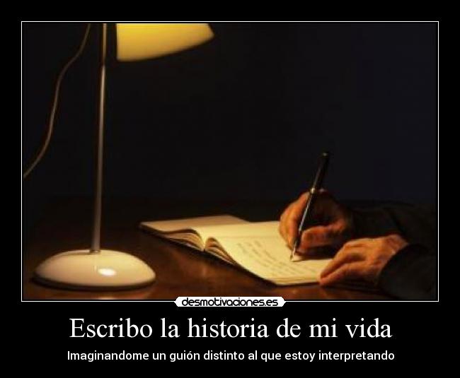 Escribo la historia de mi vida - Imaginandome un guión distinto al que estoy interpretando