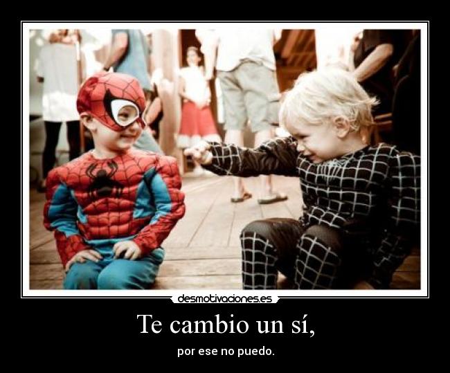 Te cambio un sí, - por ese no puedo.