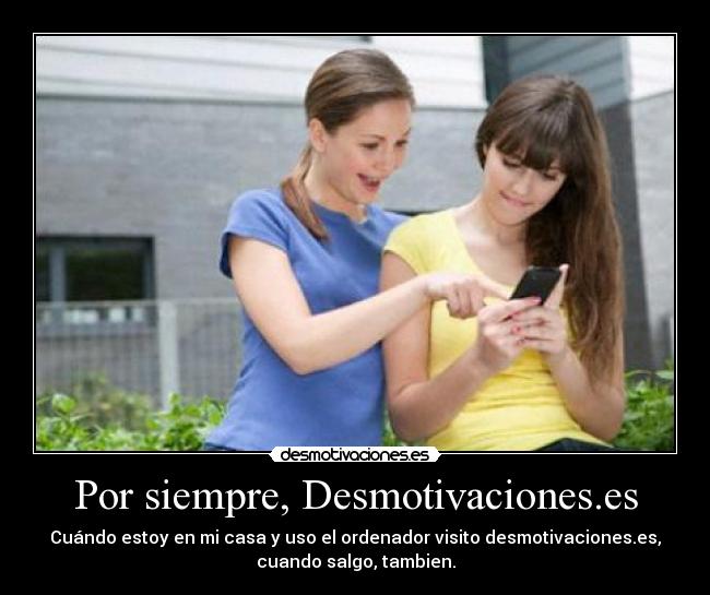 Por siempre, Desmotivaciones.es - Cuándo estoy en mi casa y uso el ordenador visito desmotivaciones.es,
cuando salgo, tambien.