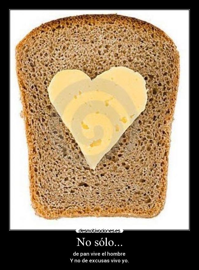 No sólo... - de pan vive el hombre
Y no de excusas vivo yo.