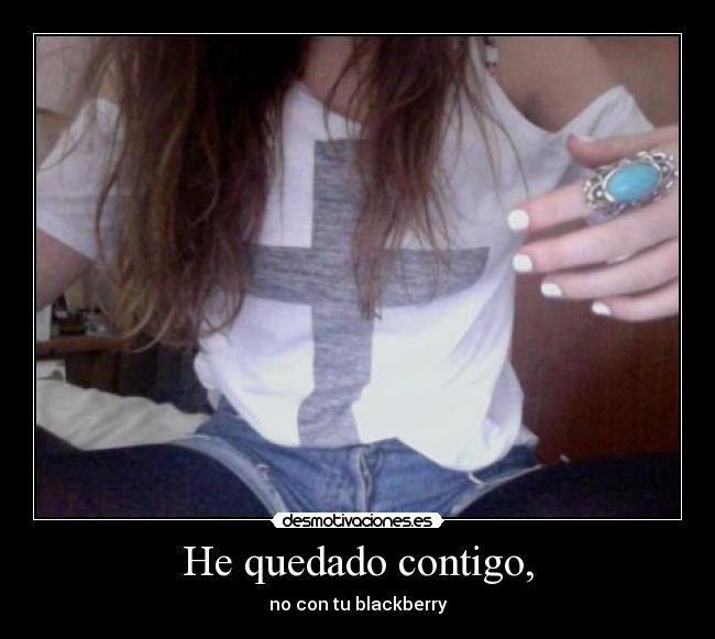 He quedado contigo, - no con tu blackberry