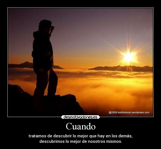 Cuando - tratamos de descubrir lo mejor que hay en los demás,
descubrimos lo mejor de nosotros mismos.