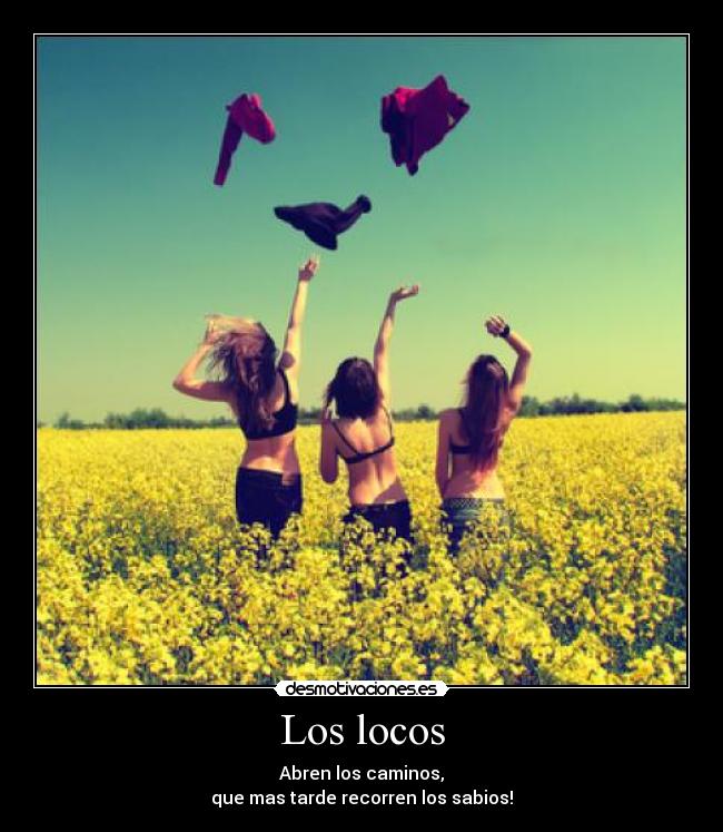 Los locos - Abren los caminos,
que mas tarde recorren los sabios!