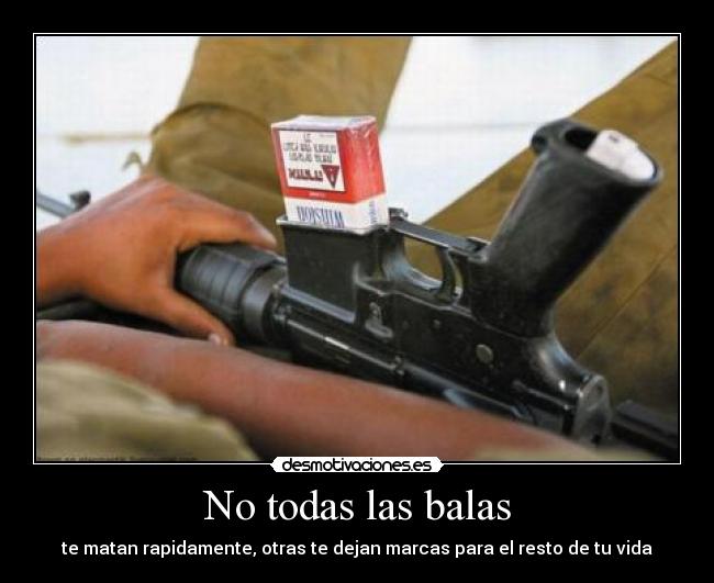 No todas las balas - te matan rapidamente, otras te dejan marcas para el resto de tu vida