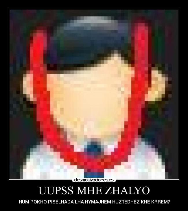 UUPSS MHE ZHALYO - HUM POKHO PISELHADA LHA HYMAJHEM HUZTEDHEZ KHE KRREM?