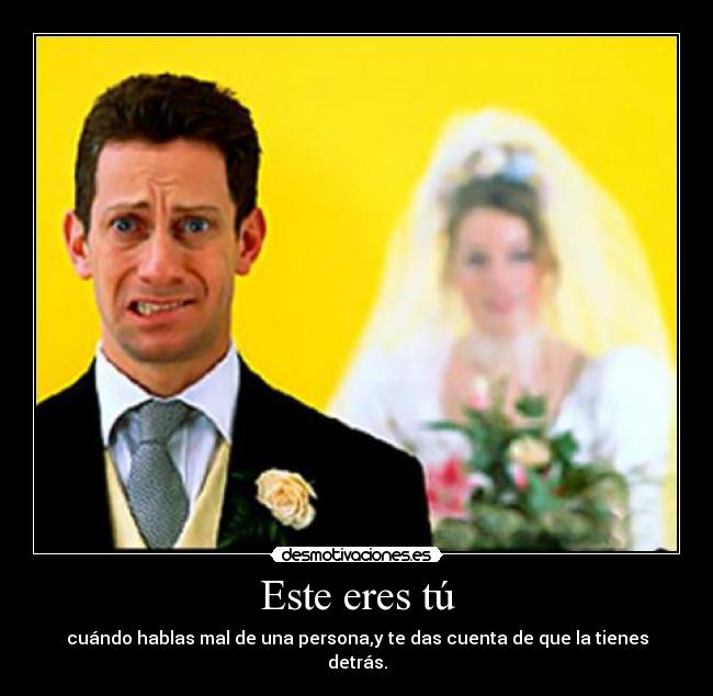 Este eres tú - cuándo hablas mal de una persona,y te das cuenta de que la tienes detrás.