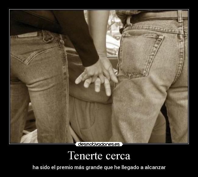 Tenerte cerca - ha sido el premio más grande que he llegado a alcanzar