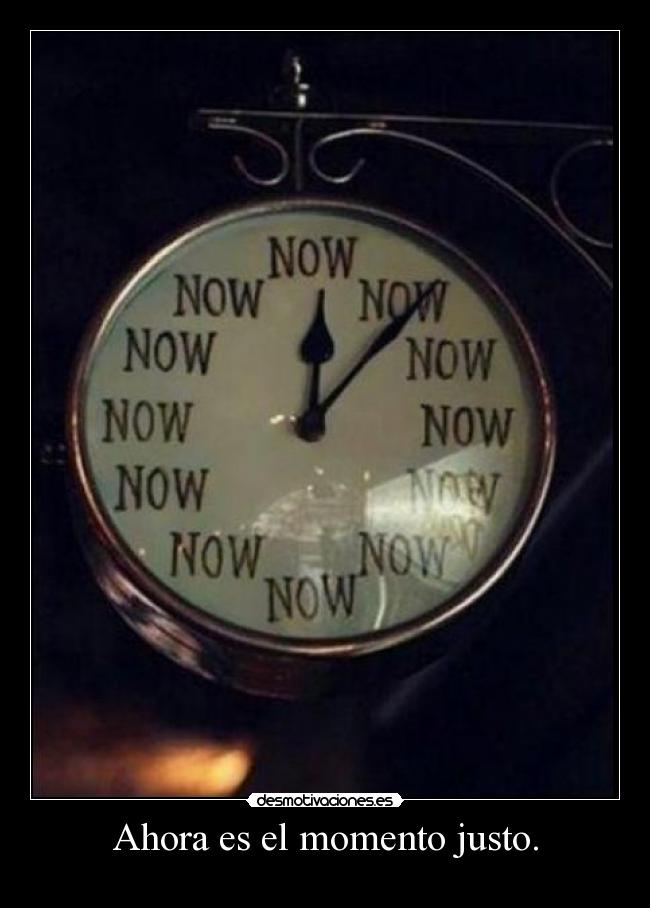 Ahora es el momento justo. - 