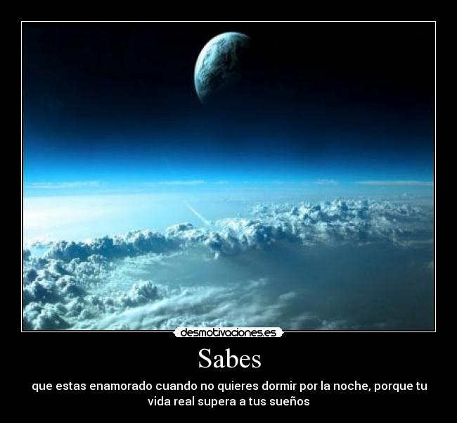 Sabes - que estas enamorado cuando no quieres dormir por la noche, porque tu
vida real supera a tus sueños