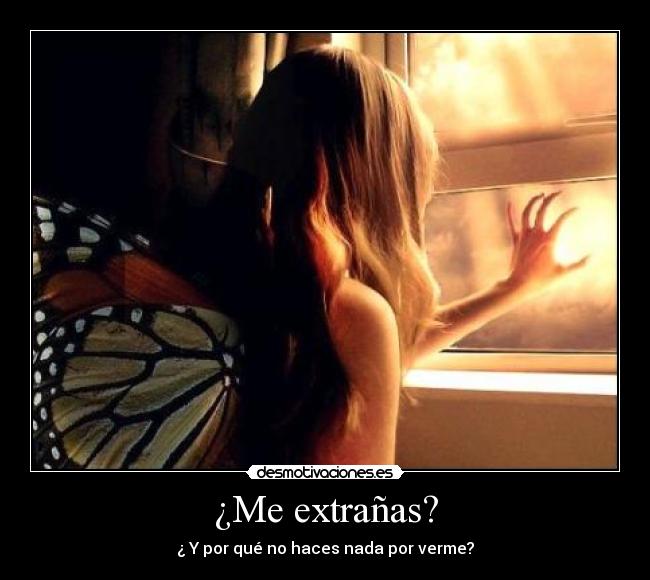 ¿Me extrañas? - ¿ Y por qué no haces nada por verme?